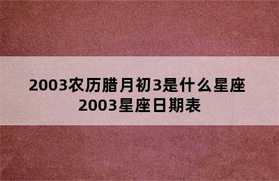 2003农历腊月初3是什么星座 2003星座日期表